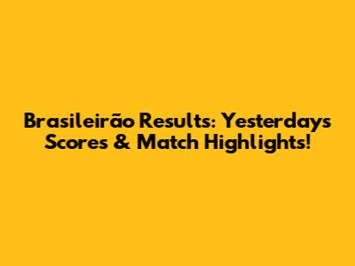Brasileirão Results: Yesterday's Scores & Match Highlights!