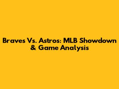 Braves Vs. Astros: MLB Showdown & Game Analysis