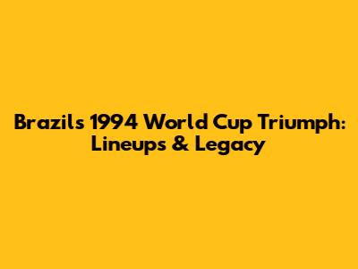 Brazil's 1994 World Cup Triumph: Lineups & Legacy