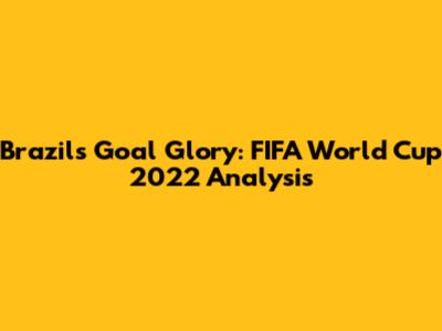 Brazil's Goal Glory: FIFA World Cup 2022 Analysis