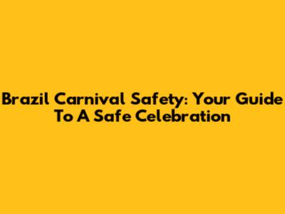 Brazil Carnival Safety: Your Guide To A Safe Celebration