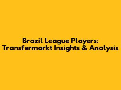 Brazil League Players: Transfermarkt Insights & Analysis