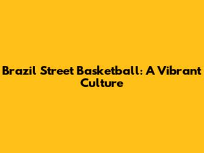 Brazil Street Basketball: A Vibrant Culture