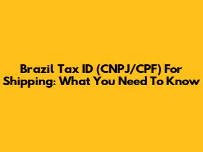 Brazil Tax ID (CNPJ/CPF) For Shipping: What You Need To Know