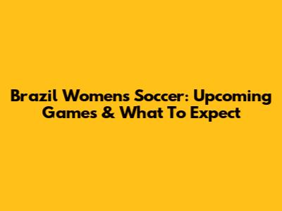 Brazil Women's Soccer: Upcoming Games & What To Expect