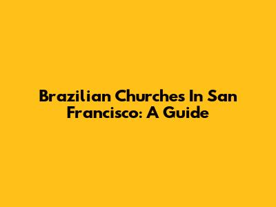 Brazilian Churches In San Francisco: A Guide