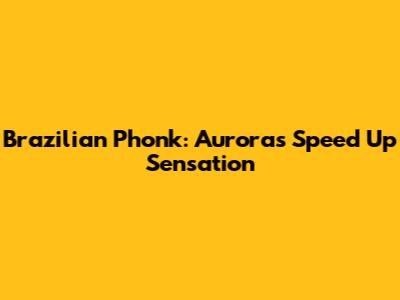 Brazilian Phonk: Aurora's Speed Up Sensation