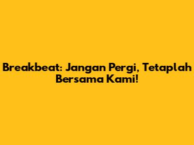 Breakbeat: Jangan Pergi, Tetaplah Bersama Kami!