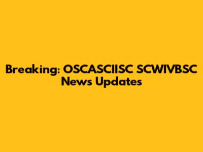 Breaking: OSCASCIISC SCWIVBSC News Updates