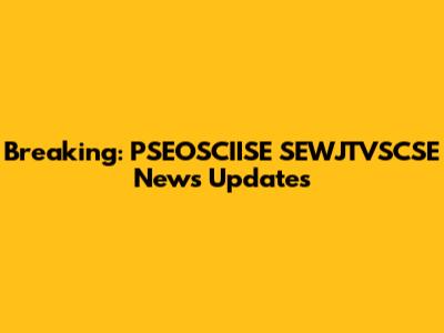Breaking: PSEOSCIISE SEWJTVSCSE News Updates