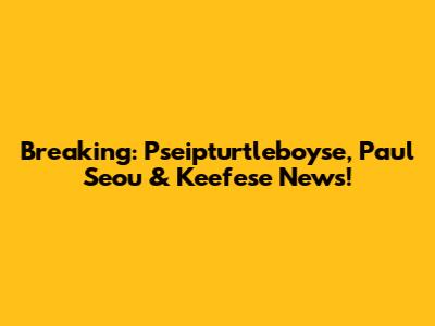 Breaking: Pseipturtleboyse, Paul Seou & Keefese News!