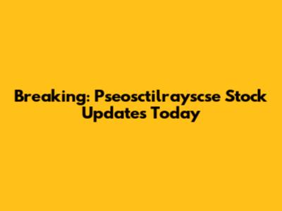 Breaking: Pseosctilrayscse Stock Updates Today