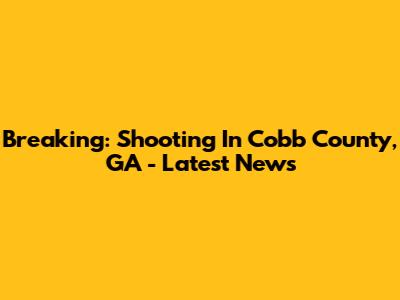 Breaking: Shooting In Cobb County, GA - Latest News