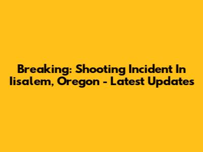 Breaking: Shooting Incident In Iisalem, Oregon - Latest Updates