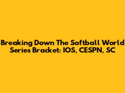 Breaking Down The Softball World Series Bracket: IOS, CESPN, SC