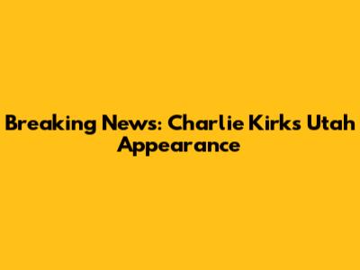 Breaking News: Charlie Kirk's Utah Appearance