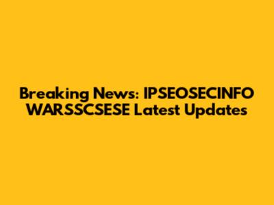 Breaking News: IPSEOSECINFO WARSSCSESE Latest Updates