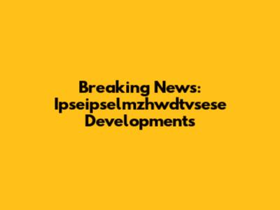 Breaking News: Ipseipselmzhwdtvsese Developments