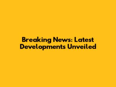 Breaking News: Latest Developments Unveiled