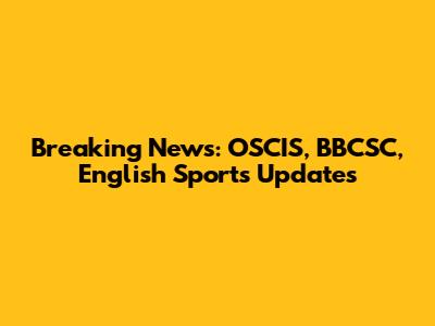 Breaking News: OSCIS, BBCSC, English Sports Updates