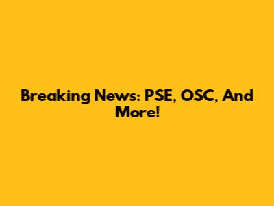 Breaking News: PSE, OSC, And More!