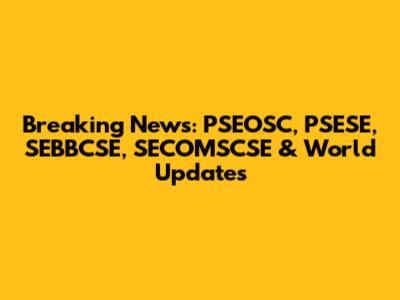 Breaking News: PSEOSC, PSESE, SEBBCSE, SECOMSCSE & World Updates