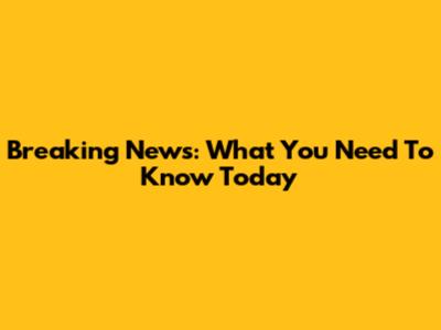 Breaking News: What You Need To Know Today