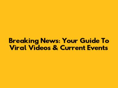 Breaking News: Your Guide To Viral Videos & Current Events