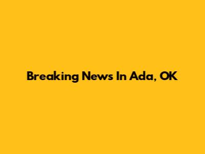 Breaking News In Ada, OK
