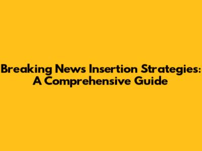 Breaking News Insertion Strategies: A Comprehensive Guide