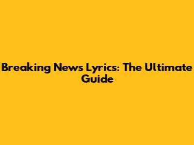 Breaking News Lyrics: The Ultimate Guide