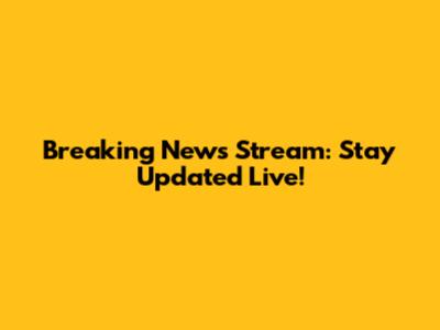 Breaking News Stream: Stay Updated Live!