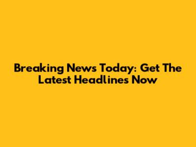 Breaking News Today: Get The Latest Headlines Now