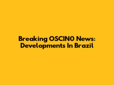 Breaking OSCIN0 News: Developments In Brazil