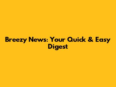 Breezy News: Your Quick & Easy Digest