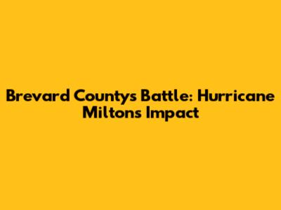 Brevard County's Battle: Hurricane Milton's Impact