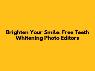 Brighten Your Smile: Free Teeth Whitening Photo Editors