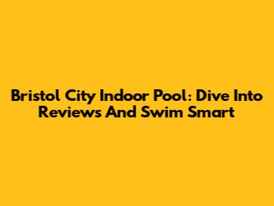 Bristol City Indoor Pool: Dive Into Reviews And Swim Smart