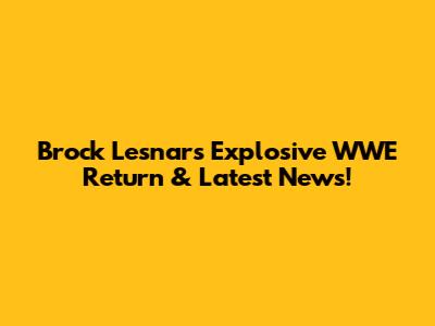 Brock Lesnar's Explosive WWE Return & Latest News!