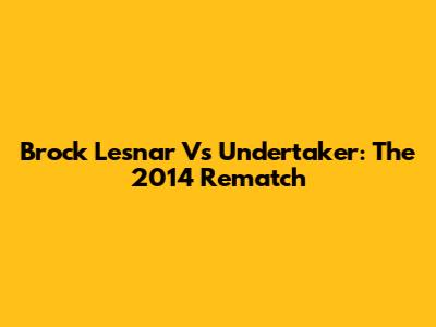 Brock Lesnar Vs Undertaker: The 2014 Rematch