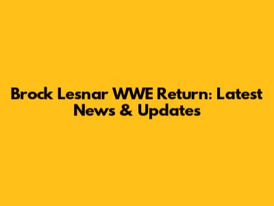 Brock Lesnar WWE Return: Latest News & Updates