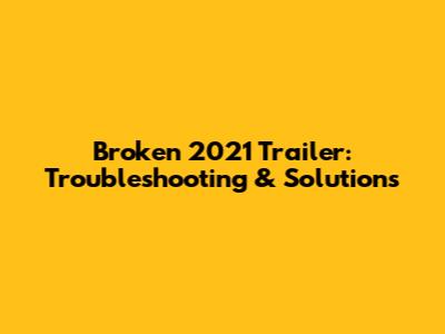 Broken 2021 Trailer: Troubleshooting & Solutions
