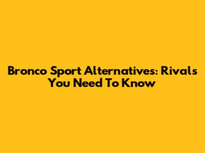 Bronco Sport Alternatives: Rivals You Need To Know