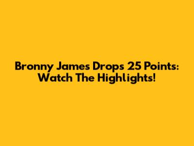 Bronny James Drops 25 Points: Watch The Highlights!