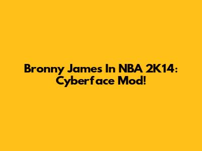 Bronny James In NBA 2K14: Cyberface Mod!