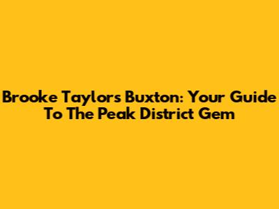 Brooke Taylor's Buxton: Your Guide To The Peak District Gem