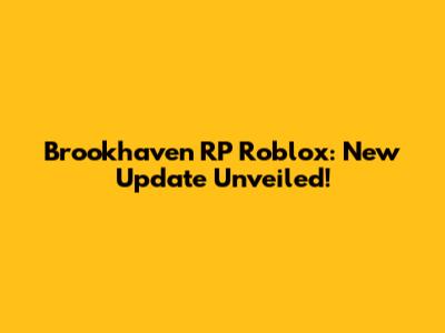 Brookhaven RP Roblox: New Update Unveiled!