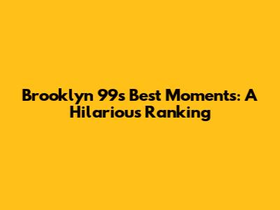 Brooklyn 99's Best Moments: A Hilarious Ranking