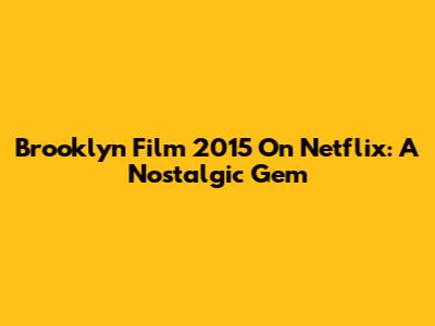 Brooklyn Film 2015 On Netflix: A Nostalgic Gem