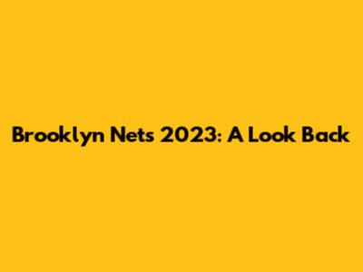 Brooklyn Nets 2023: A Look Back